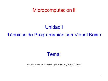 1 Microcomputacion II Unidad I Técnicas de Programación con Visual Basic Estructuras de control: Selectivas y Repetitivas. Tema: