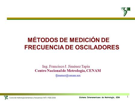 1 Curso de metrología de tiempo y frecuencia / INTI / FEB-2008 Sistema Interamericano de Metrología, SIM MÉTODOS DE MEDICIÓN DE FRECUENCIA DE OSCILADORES.
