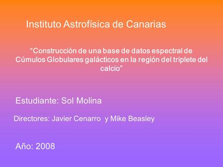 Instituto Astrofísica de Canarias “Construcción de una base de datos espectral de Cúmulos Globulares galácticos en la región del triplete del calcio” Estudiante: