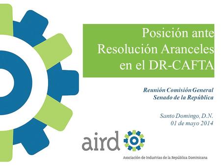 Reunión Comisión General Senado de la República Santo Domingo, D.N. 01 de mayo 2014 Posición ante Resolución Aranceles en el DR-CAFTA.
