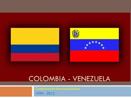 Comparación Macroeconómica 1999 - 2012 COLOMBIA - VENEZUELA.