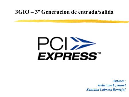 3GIO – 3º Generación de entrada/salida Autores: Beltramo Ezequiel Santana Cabrera Bentejuí.