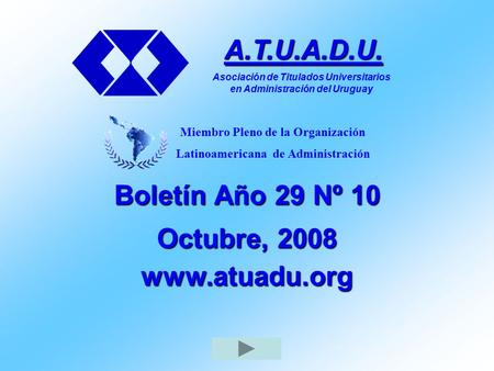 Boletín Año 29 Nº 10 Octubre, 2008 www.atuadu.org A.T.U.A.D.U. Asociación de Titulados Universitarios en Administración del Uruguay Miembro Pleno de la.