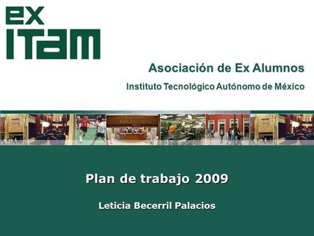 Asociación de Ex Alumnos Instituto Tecnológico Autónomo de México Plan de trabajo 2009 Leticia Becerril Palacios.
