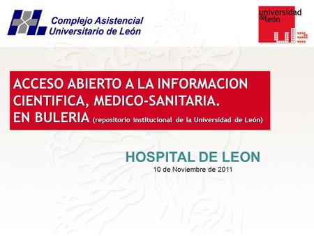 HOSPITAL DE LEON 10 de Noviembre de 2011 ACCESO ABIERTO A LA INFORMACION CIENTIFICA, MEDICO-SANITARIA. EN BULERIA (repositorio institucional de la Universidad.