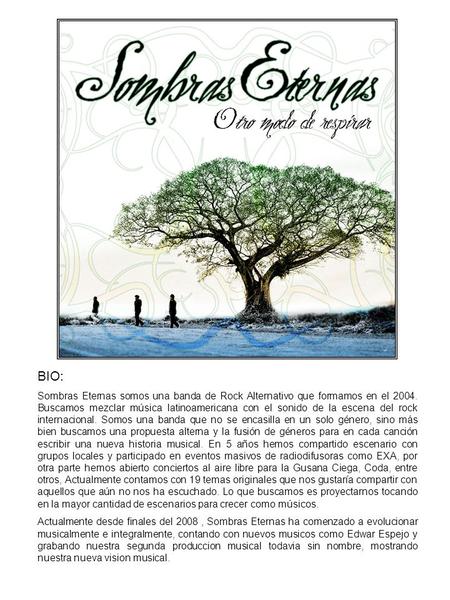 BIO: Sombras Eternas somos una banda de Rock Alternativo que formamos en el 2004. Buscamos mezclar música latinoamericana con el sonido de la escena del.