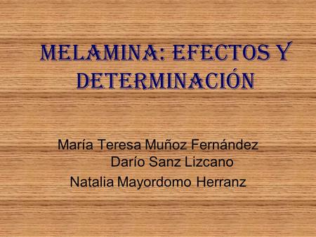 MELAMINA: efectos y determinación María Teresa Muñoz Fernández Darío Sanz Lizcano Natalia MayordomoHerranz.