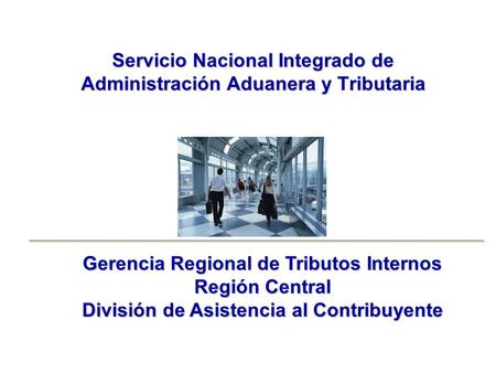 Servicio Nacional Integrado de Administración Aduanera y Tributaria Gerencia Regional de Tributos Internos Región Central División de Asistencia al Contribuyente.