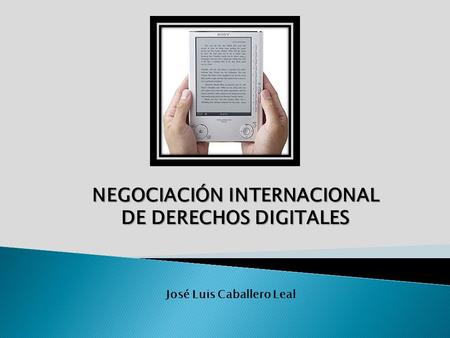 NEGOCIACIÓN INTERNACIONAL DE DERECHOS DIGITALES José Luis Caballero Leal.