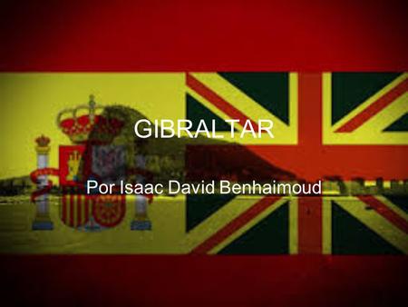 GIBRALTAR Por Isaac David Benhaimoud. LOCALIZACIÓN Gibraltar está situado en el extremo sur de la península Ibérica, al este de la bahía de Algeciras,