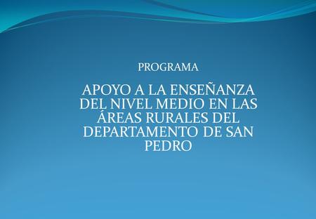 PROGRAMA APOYO A LA ENSEÑANZA DEL NIVEL MEDIO EN LAS ÁREAS RURALES DEL DEPARTAMENTO DE SAN PEDRO.