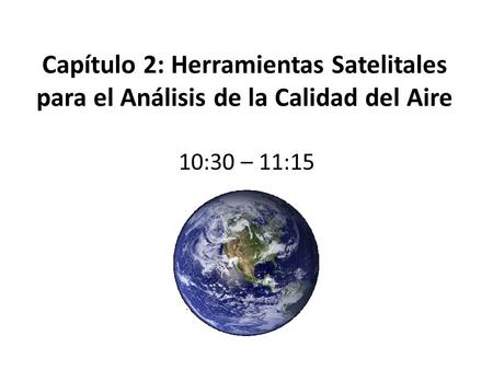 Capítulo 2: Herramientas Satelitales para el Análisis de la Calidad del Aire 10:30 – 11:15.