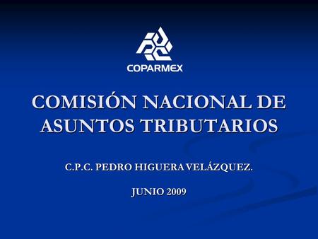 COMISIÓN NACIONAL DE ASUNTOS TRIBUTARIOS C.P.C. PEDRO HIGUERA VELÁZQUEZ. JUNIO 2009.