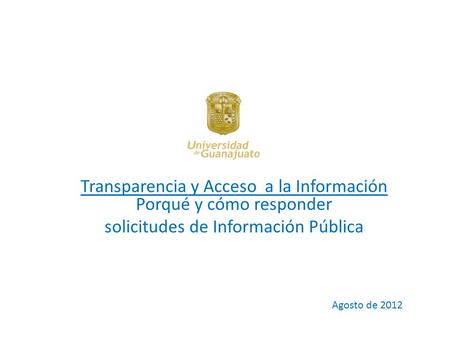 Transparencia y Acceso a la Información Porqué y cómo responder solicitudes de Información Pública Agosto de 2012.
