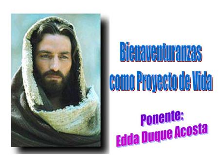 Bienaventuranzas como Proyecto de Vida Ponente: Edda Duque Acosta.