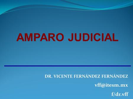 AMPARO JUDICIAL DR. VICENTE FERNÁNDEZ FERNÁNDEZ vff@itesm.mx f/dr.vff.
