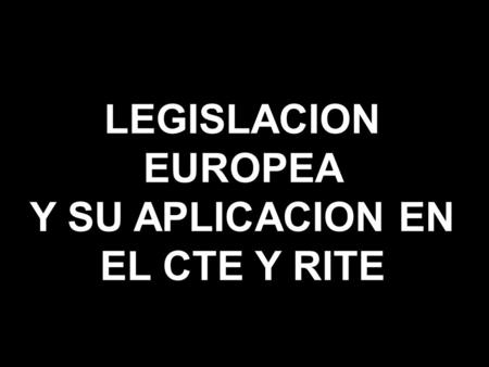 LEGISLACION EUROPEA Y SU APLICACION EN EL CTE Y RITE