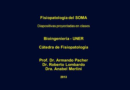 Fisiopatología del SOMA Diapositivas proyectadas en clases Bioingeniería - UNER Cátedra de Fisiopatología Prof. Dr. Armando Pacher Dr. Roberto Lombardo.