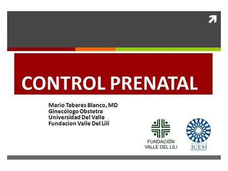 CONTROL PRENATAL Mario Tabares Blanco, MD Ginecólogo Obstetra