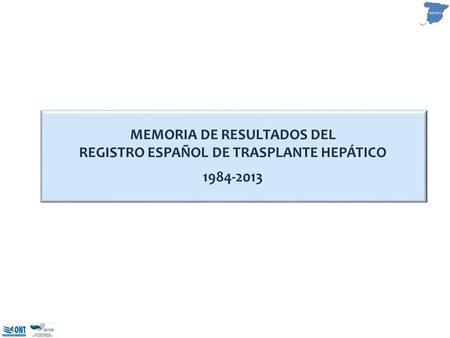 MEMORIA DE RESULTADOS DEL REGISTRO ESPAÑOL DE TRASPLANTE HEPÁTICO 1984-2013.