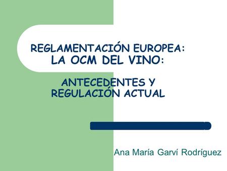 REGLAMENTACIÓN EUROPEA: LA OCM DEL VINO : ANTECEDENTES Y REGULACIÓN ACTUAL Ana María Garví Rodríguez.