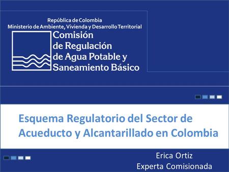 11/04/2015 Esquema Regulatorio del Sector de Acueducto y Alcantarillado en Colombia Erica Ortiz Experta Comisionada.