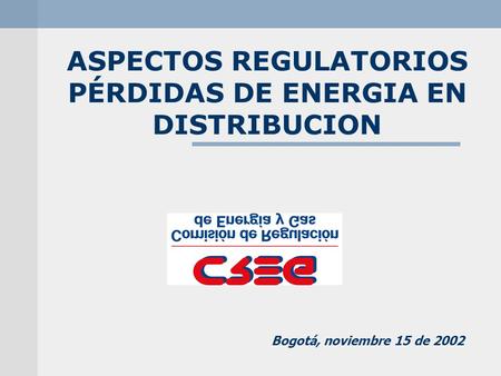 ASPECTOS REGULATORIOS PÉRDIDAS DE ENERGIA EN DISTRIBUCION Bogotá, noviembre 15 de 2002.