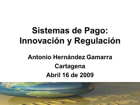 Sistemas de Pago: Innovación y Regulación Antonio Hernández Gamarra Cartagena Abril 16 de 2009.