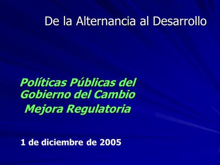 De la Alternancia al Desarrollo Políticas Públicas del Gobierno del Cambio Mejora Regulatoria 1 de diciembre de 2005.