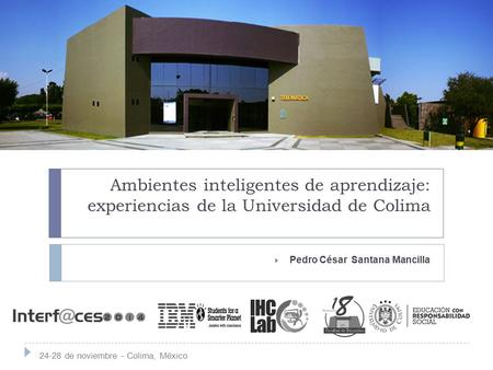 Ambientes inteligentes de aprendizaje: experiencias de la Universidad de Colima  Pedro César Santana Mancilla 24-28 de noviembre - Colima, México.