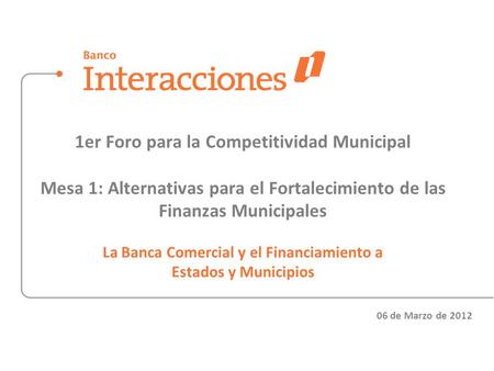 1er Foro para la Competitividad Municipal Mesa 1: Alternativas para el Fortalecimiento de las Finanzas Municipales La Banca Comercial y el Financiamiento.