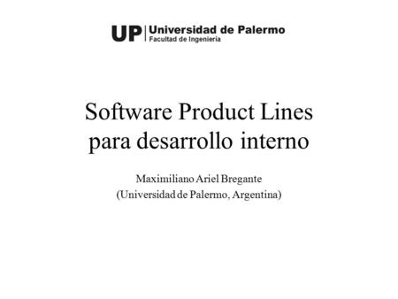 Software Product Lines para desarrollo interno Maximiliano Ariel Bregante (Universidad de Palermo, Argentina)