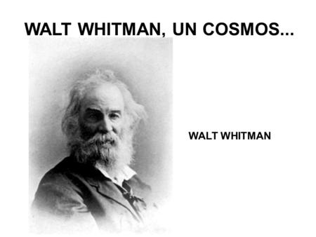 WALT WHITMAN, UN COSMOS... WALT WHITMAN Walt Whitman, un cosmos, el hijo de Manhattan, turbulento, carnal, sensual, comiendo, bebiendo y procreando,