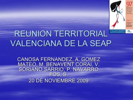 REUNION TERRITORIAL VALENCIANA DE LA SEAP CANOSA FERNANDEZ, A. GOMEZ MATEO, M. BENAVENT CORAI, V. SORIANO SARRIO, P. NAVARRO FOS, S. 20 DE NOVIEMBRE 2009.
