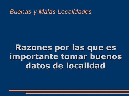 Buenas y Malas Localidades Razones por las que es importante tomar buenos datos de localidad.