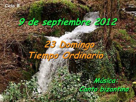 Ciclo B 9 de septiembre 2012 23 Domingo Tiempo Ordinario Música: Canto bizantino.
