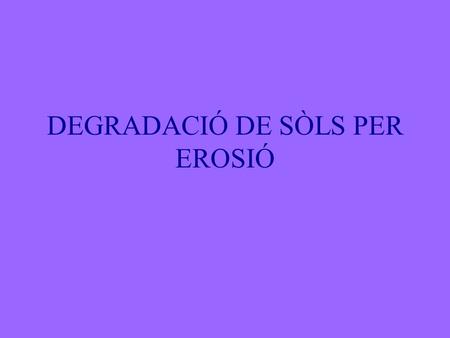 DEGRADACIÓ DE SÒLS PER EROSIÓ