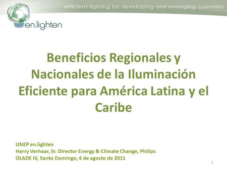 Beneficios Regionales y Nacionales de la Iluminación Eficiente para América Latina y el Caribe 1 UNEP en.lighten Harry Verhaar, Sr. Director Energy & Climate.