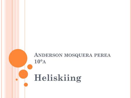 A NDERSON MOSQUERA PEREA 10° A Heliskiing. Heli-ski es fuera de pista, esquí alpino que se accede por un helicóptero, a diferencia de un telesilla. Heli-ski.