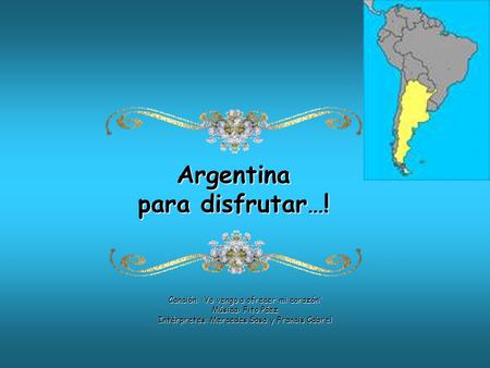 Argentina para disfrutar…! Canción: “ Yo vengo a ofrecer mi corazón ” Música: Fito Páez Intérpretes: Mercedes Sosa y Francis Cabrel.