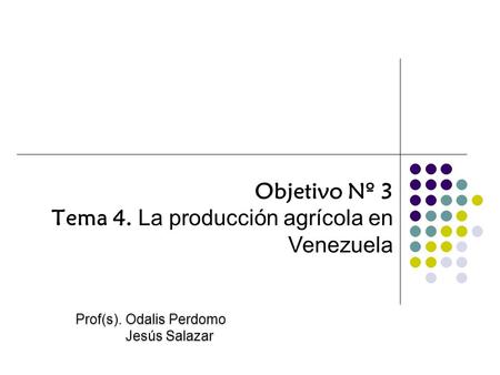 Objetivo Nº 3 Tema 4. La producción agrícola en Venezuela Prof(s). Odalis Perdomo Jesús Salazar.