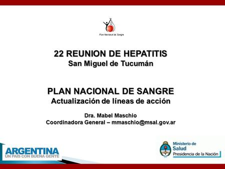 22 REUNION DE HEPATITIS San Miguel de Tucumán PLAN NACIONAL DE SANGRE Actualización de líneas de acción Dra. Mabel Maschio Coordinadora General –
