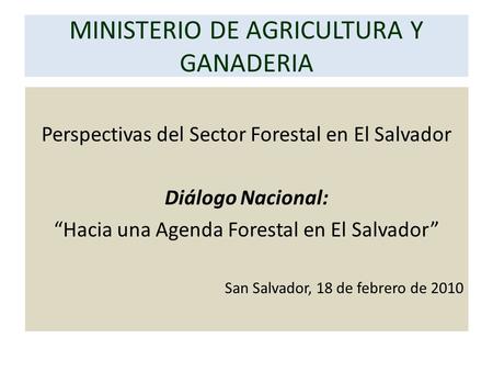 MINISTERIO DE AGRICULTURA Y GANADERIA Perspectivas del Sector Forestal en El Salvador Diálogo Nacional: “Hacia una Agenda Forestal en El Salvador” San.