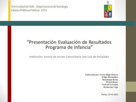 Universidad de Chile – Departamento de Sociología Cátedra Políticas Públicas 2011 “Presentación Evaluación de Resultados Programa de Infancia” Institución:
