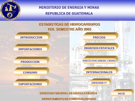 MINISTERIO DE ENERGIA Y MINAS REPUBLICA DE GUATEMALA DEPARTAMENTO DE COMERCIALIZACION DIRECCION GENERAL DE HIDROCARBUROS ESTADISTICAS DE HIDROCARBUROS.