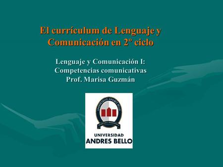 El currículum de Lenguaje y Comunicación en 2º ciclo Lenguaje y Comunicación I: Competencias comunicativas Prof. Marisa Guzmán.