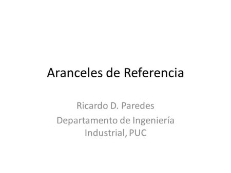 Aranceles de Referencia Ricardo D. Paredes Departamento de Ingeniería Industrial, PUC.