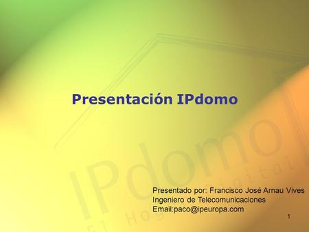 1 Presentación IPdomo Presentado por: Francisco José Arnau Vives Ingeniero de Telecomunicaciones