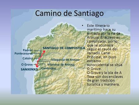 Camino de Santiago Este itinerario marítimo hace su entrada por la ría de Arousa. El acceso es complicado, por lo que se aconseja seguir el cauce del llamado.