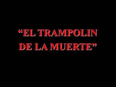 “EL TRAMPOLIN DE LA MUERTE”.